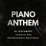 DJ Kaysmart – Piano Anthem Ft. Sthipla Rsa & Untouchable MasterZA